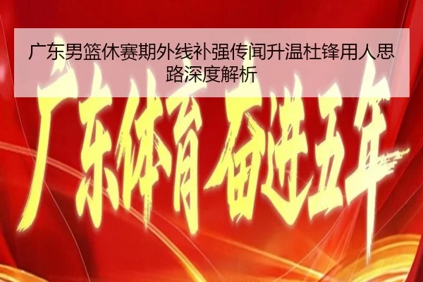 广东男篮休赛期外线补强传闻升温杜锋用人思路深度解析